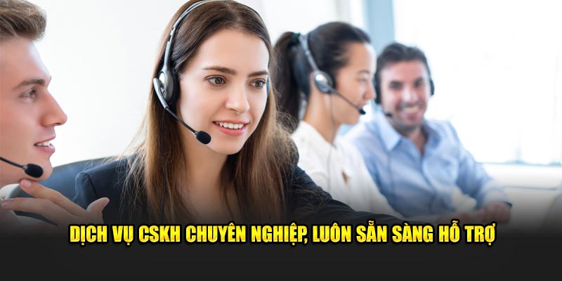 Dịch vụ CSKH chuyên nghiệp, luôn hỗ trợ hội viên 24/7